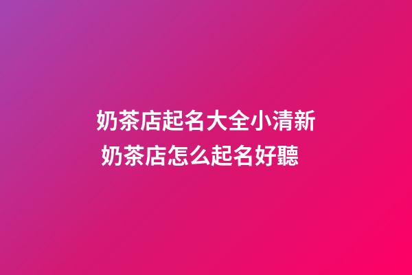 奶茶店起名大全小清新 奶茶店怎么起名好聽